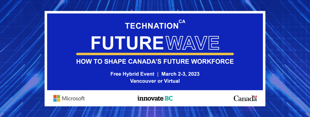 TECHNATION FutureWave - How to shape Canada's Future Workforce. Free hybrid event, March 2-3, Vancouver or Virtual. Partners: Microsoft, Innovate BC, Government of Canada