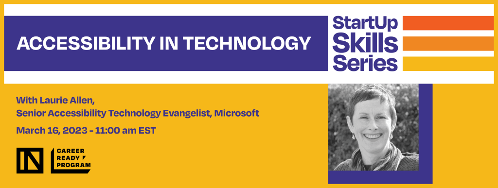 Accessibility in Technology. StartUp Skills Series with Laurie Allen, Sr Accessibiility Technology Evangelist, Microsoft. March 16, 2023, 11:00 am EST