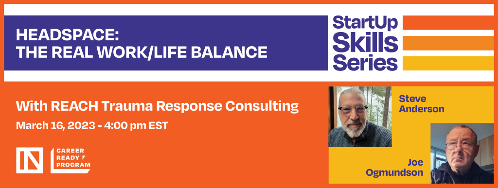 Headspace: the Real Work/Life Balance. StartUp Skills Series with REACH Trauma Response Consulting. March 16, 2023, 4:00 pm EST